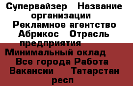 Супервайзер › Название организации ­ Рекламное агентство Абрикос › Отрасль предприятия ­ BTL › Минимальный оклад ­ 1 - Все города Работа » Вакансии   . Татарстан респ.